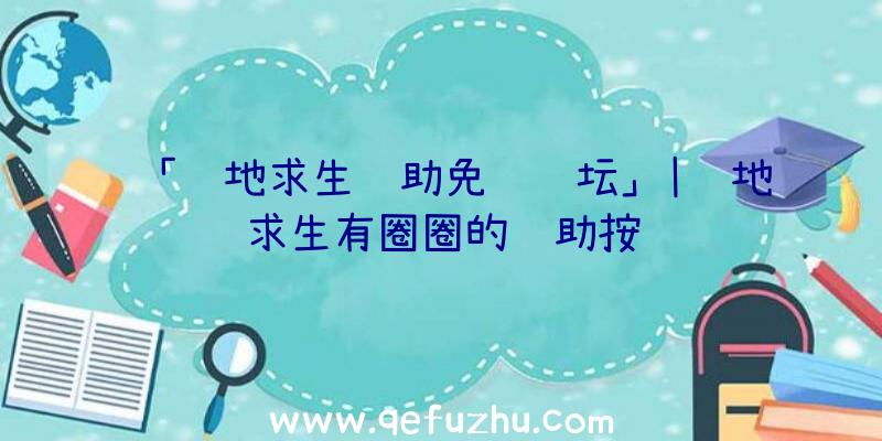 「绝地求生辅助免费论坛」|绝地求生有圈圈的辅助按键